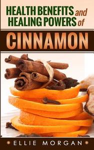 Health Benefits and Healing Powers of Cinnamon di Ellie Morgan edito da Createspace
