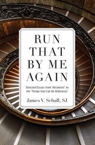 Run That by Me Again: Selected Essays from "absolutes" to the "things That Can Be Otherwise" di James V. Schall edito da TAN BOOKS & PUBL
