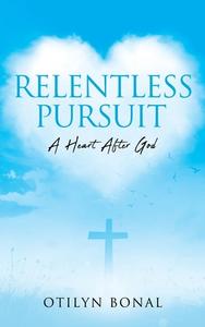 Relentless Pursuit: A Heart After God di Otilyn Bonal edito da XULON PR