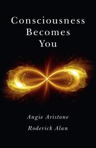 Consciousness Becomes You di Angie Aristone, Roderick Alan edito da John Hunt Publishing