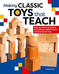 Making Classic Toys That Teach: Step-By-Step Instructions for Building Froebel's Iconic Developmental Toys di Doug Stowe edito da SPRING HOUSE PR