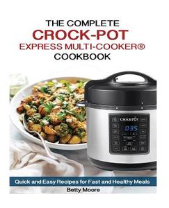 The Complete Crock-Pot Express Multi-Cooker Cookbook: Quick and Easy Recipes for Fast and Healthy Meals di Betty Moore edito da Createspace Independent Publishing Platform