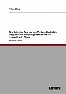 Eine kritische Analyse von Venture Capital als mögliches Finanzierungsinstrument für Innovation in China di Philipp Böing edito da GRIN Publishing