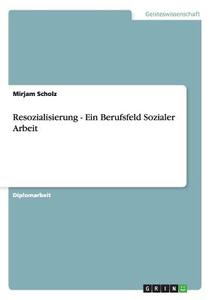 Resozialisierung -  Ein Berufsfeld Sozialer Arbeit di Mirjam Scholz edito da GRIN Publishing