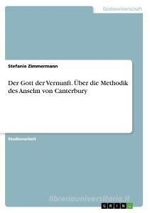 Der Gott der Vernunft. Über die Methodik des Anselm von Canterbury di Stefanie Zimmermann edito da GRIN Verlag
