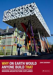 Why on Earth Would Anyone Build That: Modern Architecture Explained di John Zukowsky edito da Prestel Publishing