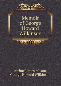Memoir Of George Howard Wilkinson di Arthur James Mason, George Howard Wilkinson edito da Book On Demand Ltd.