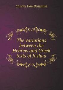 The Variations Between The Hebrew And Greek Texts Of Joshua di Charles Dow Benjamin edito da Book On Demand Ltd.