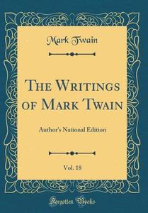The Writings of Mark Twain, Vol. 18: Author's National Edition (Classic Reprint) di Mark Twain edito da Forgotten Books