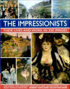 Impressionists: Their Lives and Work in 350 Images di Robert Katz, Celestine Dars edito da Anness Publishing
