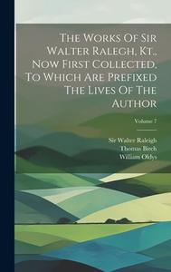 The Works Of Sir Walter Ralegh, Kt., Now First Collected, To Which Are Prefixed The Lives Of The Author; Volume 7 di Walter Raleigh, William Oldys, Thomas Birch edito da LEGARE STREET PR