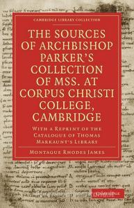 The Sources of Archbishop Parker's Collection of Mss. at Corpus Christi College, Cambridge di Montague Rhodes James, James Montague Rhodes edito da Cambridge University Press