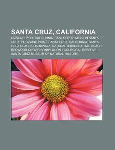 Santa Cruz, California: University Of California, Santa Cruz, Mission Santa Cruz, Pleasure Point, Santa Cruz, California di Source Wikipedia edito da Books Llc, Wiki Series