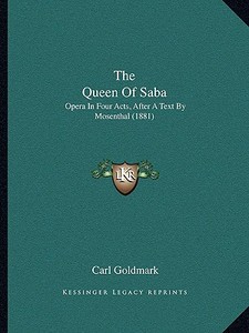 The Queen of Saba: Opera in Four Acts, After a Text by Mosenthal (1881) di Carl Goldmark edito da Kessinger Publishing