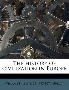 The History Of Civilization In Europe di M. Francois Guizot, William Hazlitt edito da Nabu Press