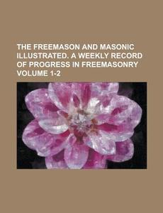 The Freemason and Masonic Illustrated. a Weekly Record of Progress in Freemasonry Volume 1-2 di Anonymous edito da Rarebooksclub.com