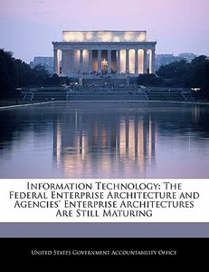 Information Technology: The Federal Enterprise Architecture And Agencies\' Enterprise Architectures Are Still Maturing edito da Bibliogov