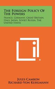 The Foreign Policy of the Powers: France, Germany, Great Britain, Italy, Japan, Soviet Russia, the United States di Jules Cambon, Richard Von Kuhlmann, Austen Chamberlain edito da Literary Licensing, LLC
