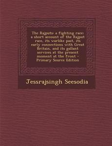 The Rajputs: A Fighting Race; A Short Account of the Rajput Race, Its Warlike Past, Its Early Connections with Great Britain, and I di Jessrajsingh Seesodia edito da Nabu Press