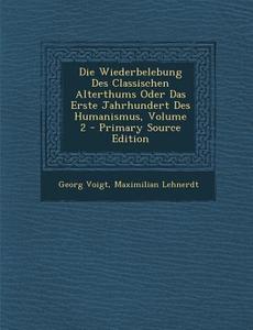 Die Wiederbelebung Des Classischen Alterthums Oder Das Erste Jahrhundert Des Humanismus, Volume 2 - Primary Source Edition di Georg Voigt, Maximilian Lehnerdt edito da Nabu Press