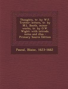 Thoughts, Tr. by W.F. Trotter: Letters, Tr. by M.L. Booth, Minor Works, Tr. by O.W. Wight: With Introds. Notes and Illus di Blaise Pascal edito da Nabu Press