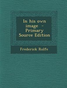 In His Own Image - Primary Source Edition di Frederick Rolfe edito da Nabu Press
