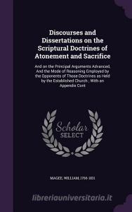 Discourses And Dissertations On The Scriptural Doctrines Of Atonement And Sacrifice di William Magee edito da Palala Press