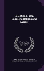 Selections From Schiller's Ballads And Lyrics; di Lewis Addison Rhoades, Friedrich Schiller, Berthold Auerbach Eisenlohr edito da Palala Press