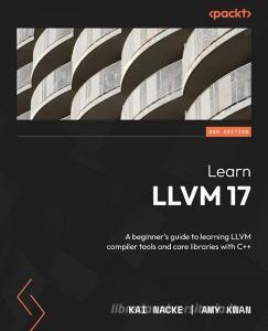 Learn LLVM 17 - Second Edition di Kai Nacke, Amy Kwan edito da PACKT PUB
