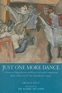 Just One More Dance: A Story of Degradation and Fear, Faith of Compassion from a Survivor of the Nazi Death Camps di Ernest Levy edito da Mainstream Publishing Company