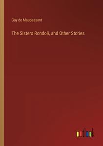 The Sisters Rondoli, and Other Stories di Guy de Maupassant edito da Outlook Verlag