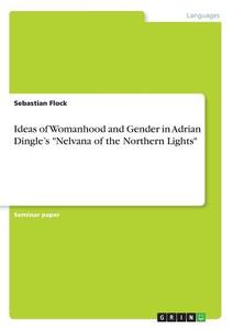Ideas of Womanhood and Gender in Adrian Dingle's "Nelvana of the Northern Lights" di Sebastian Flock edito da GRIN Publishing
