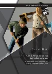 Gleichbehandlung von Leiharbeitnehmern: Die europarechtlichen Vorgaben und deren Umsetzung in Deutschland di Stefanie Römer edito da Igel Verlag