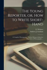 THE YOUNG REPORTER, OR, HOW TO WRITE SHO di E. EPINETU WEBSTER edito da LIGHTNING SOURCE UK LTD