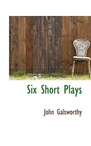 Six Short Plays di John Galsworthy edito da Bibliolife