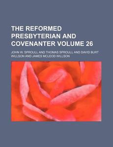 The Reformed Presbyterian and Covenanter Volume 26 di John W. Sproull edito da Rarebooksclub.com