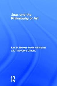 Jazz and the Philosophy of Art di Lee Brown, David Goldblatt, Theodore (Minnesota State University Gracyk edito da Taylor & Francis Ltd