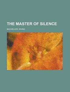 The Master Of Silence di Irving Bacheller edito da Rarebooksclub.com