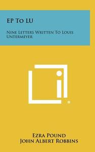 Ep to Lu: Nine Letters Written to Louis Untermeyer di Ezra Pound edito da Literary Licensing, LLC