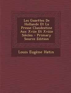 Les Gazettes de Hollande Et La Presse Clandestine Aux Xviie Et Xviiie Siecles di Louis Eugene Hatin edito da Nabu Press