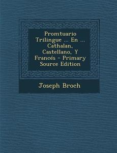 Promtuario Trilingue ... En ... Cathalan, Castellano, y Frances di Joseph Broch edito da Nabu Press