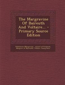 The Margravine of Baireuth and Voltaire... - Primary Source Edition di Wilhelmine (Margravine edito da Nabu Press
