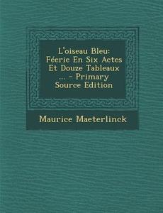 L'Oiseau Bleu: Feerie En Six Actes Et Douze Tableaux ... - Primary Source Edition di Maurice Maeterlinck edito da Nabu Press