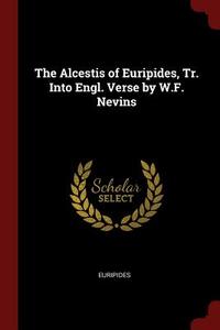 The Alcestis of Euripides, Tr. Into Engl. Verse by W.F. Nevins di Euripides edito da CHIZINE PUBN