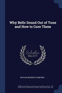 Why Bells Sound Out of Tune and How to Cure Them di Arthur Barwick Simpson edito da CHIZINE PUBN