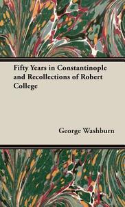 Fifty Years in Constantinople and Recollections of Robert College di George Washburn edito da Sastri Press