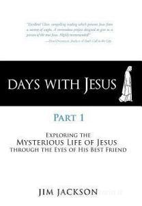 Days with Jesus Part 1: Exploring the Mysterious Life of Jesus Through the Eyes of His Best Friend di Jim Jackson edito da AUTHORHOUSE