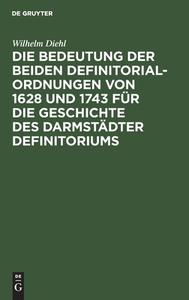 Die Bedeutung der beiden Definitorialordnungen von 1628 und 1743 für die Geschichte des Darmstädter Definitoriums di Wilhelm Diehl edito da De Gruyter