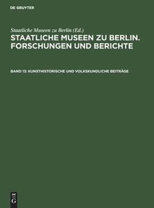 Staatliche Museen zu Berlin. Forschungen und Berichte, Band 13, Kunsthistorische und volkskundliche Beiträge edito da De Gruyter