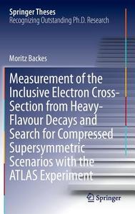 Measurement of the Inclusive Electron Cross-Section from Heavy-Flavour Decays and Search for Compressed Supersymmetric S di Moritz Backes edito da Springer International Publishing